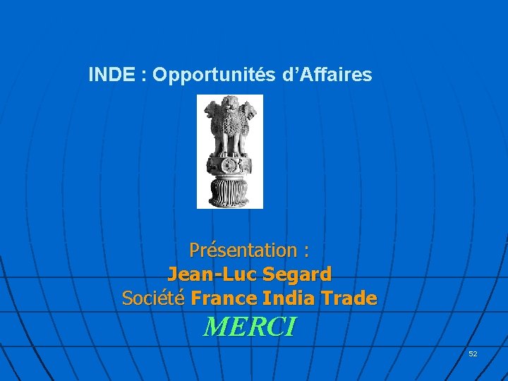 INDE : Opportunités d’Affaires Présentation : Jean-Luc Segard Société France India Trade MERCI 52