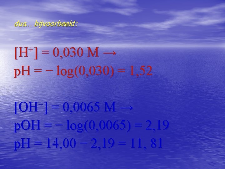 dus… bijvoorbeeld: [H+] = 0, 030 M → p. H = − log(0, 030)