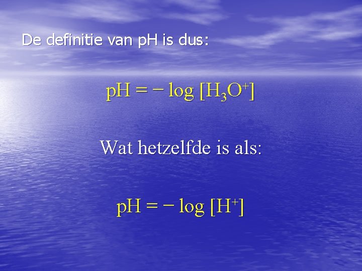 De definitie van p. H is dus: p. H = − log [H 3