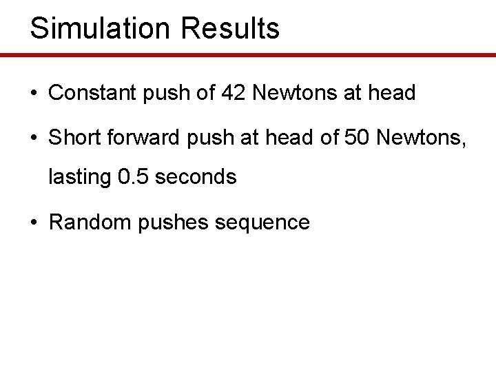 Simulation Results • Constant push of 42 Newtons at head • Short forward push