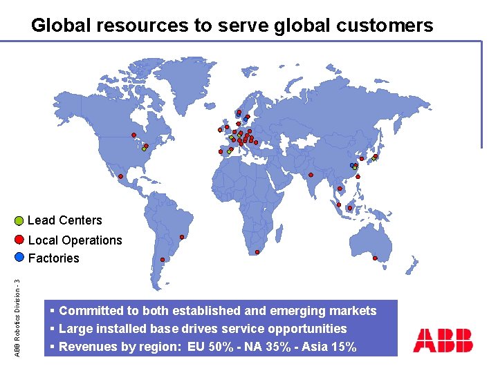 Global resources to serve global customers Lead Centers ABB Robotics Division - 3 Local