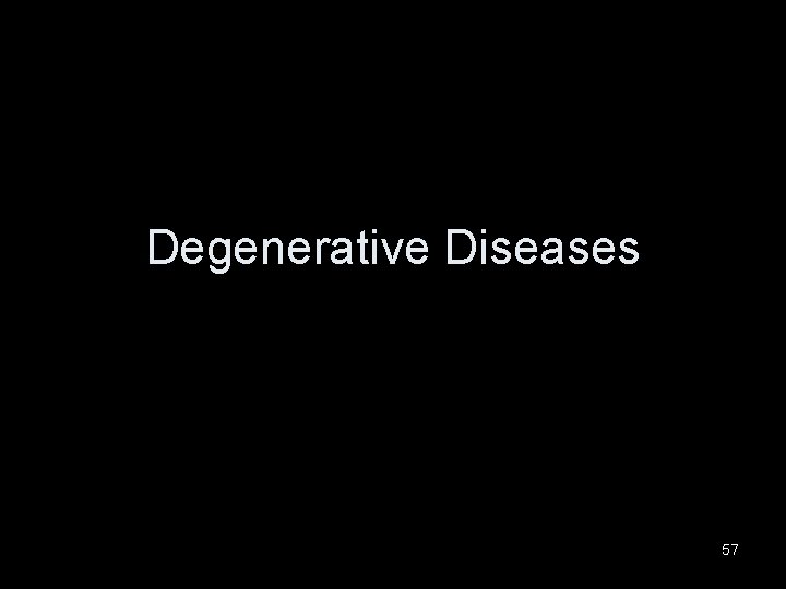 Degenerative Diseases 57 