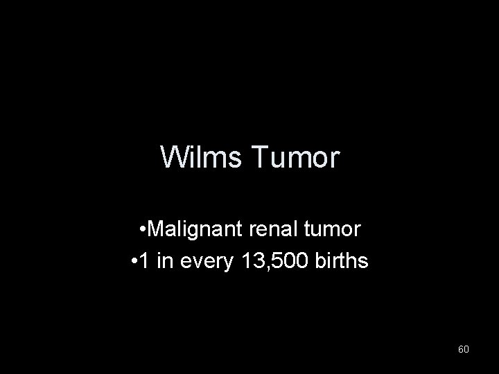 Wilms Tumor • Malignant renal tumor • 1 in every 13, 500 births 60