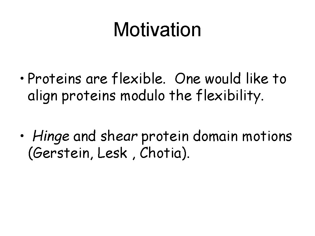 Motivation • Proteins are flexible. One would like to align proteins modulo the flexibility.