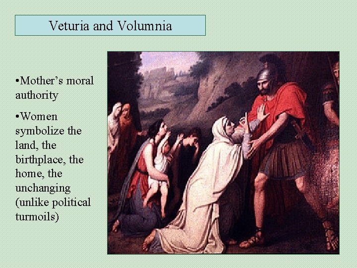 Veturia and Volumnia • Mother’s moral authority • Women symbolize the land, the birthplace,