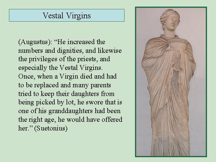 Vestal Virgins (Augustus): “He increased the numbers and dignities, and likewise the privileges of