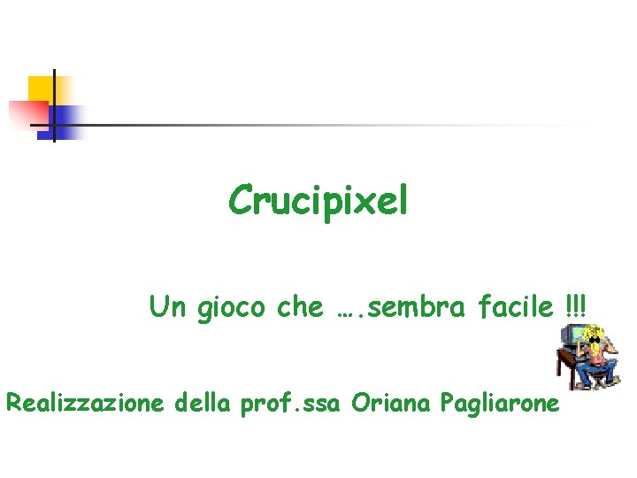 Crucipixel Un gioco che …. sembra facile !!! Realizzazione della prof. ssa Oriana Pagliarone