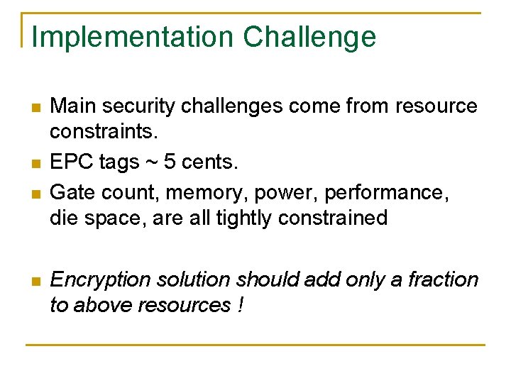 Implementation Challenge n n Main security challenges come from resource constraints. EPC tags ~