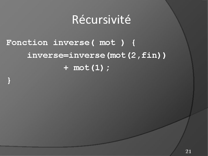 Récursivité Fonction inverse( mot ) { inverse=inverse(mot(2, fin)) + mot(1); } 21 