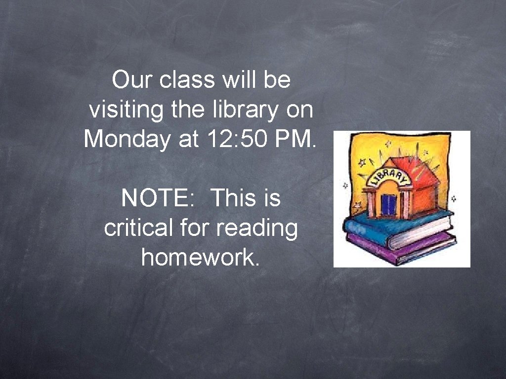 Our class will be visiting the library on Monday at 12: 50 PM. NOTE: