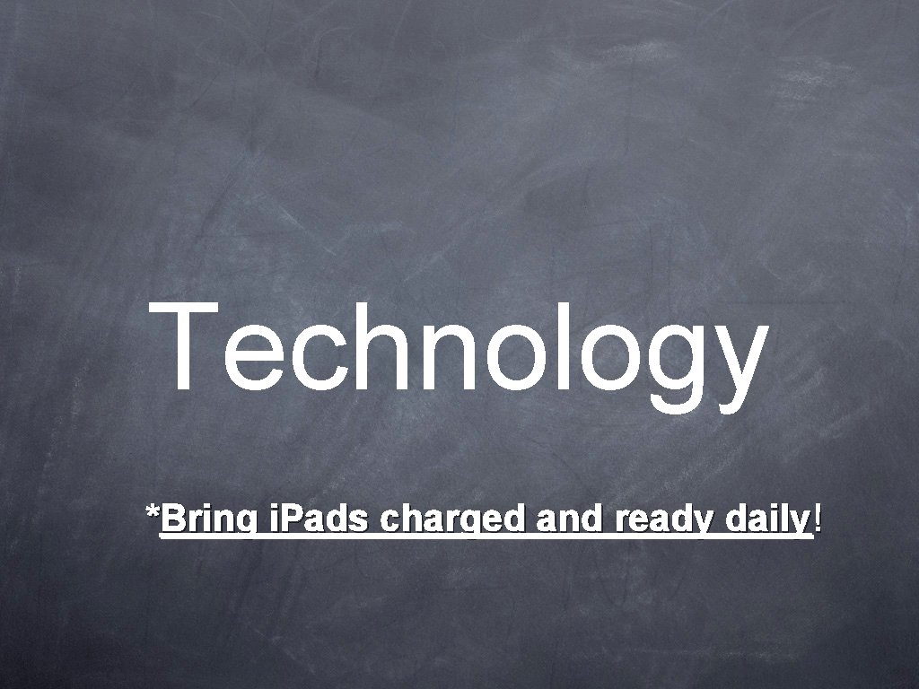 Technology *Bring i. Pads charged and ready daily! 