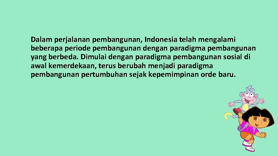 Dalam perjalanan pembangunan, Indonesia telah mengalami beberapa periode pembangunan dengan paradigma pembangunan yang berbeda.