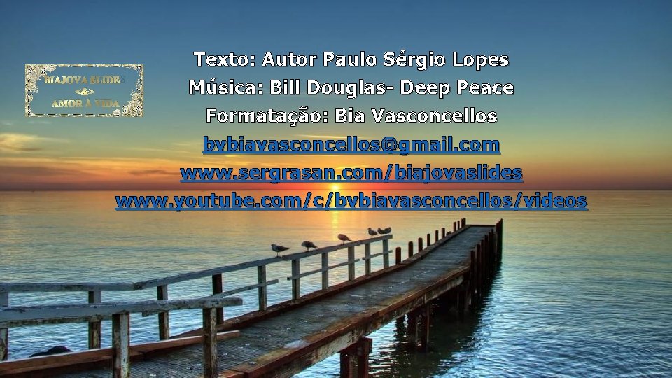 Texto: Autor Paulo Sérgio Lopes BIAJOVA SLIDES Música: Bill Douglas- Deep Peace <&> AMOR