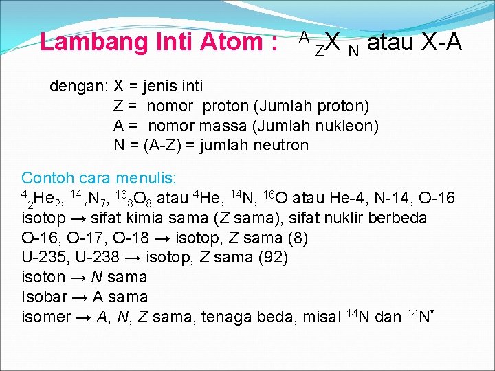 Lambang Inti Atom : A ZX N atau X-A dengan: X = jenis inti