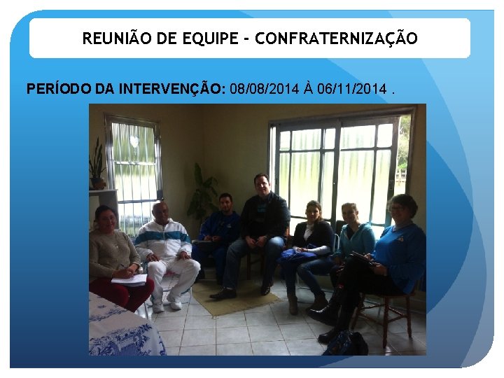 REUNIÃO DE EQUIPE - CONFRATERNIZAÇÃO PERÍODO DA INTERVENÇÃO: 08/08/2014 À 06/11/2014. 