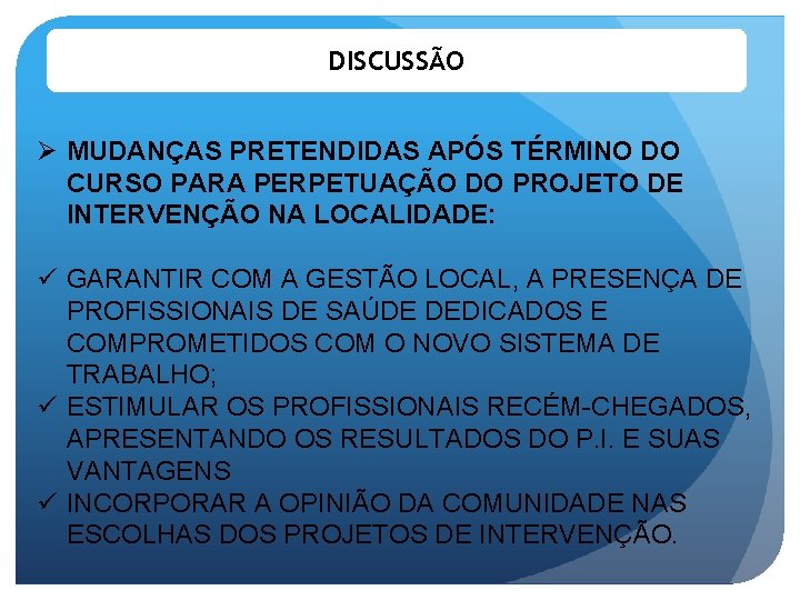 DISCUSSÃO Ø MUDANÇAS PRETENDIDAS APÓS TÉRMINO DO CURSO PARA PERPETUAÇÃO DO PROJETO DE INTERVENÇÃO