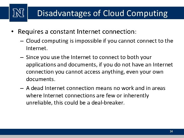 Disadvantages of Cloud Computing • Requires a constant Internet connection: – Cloud computing is