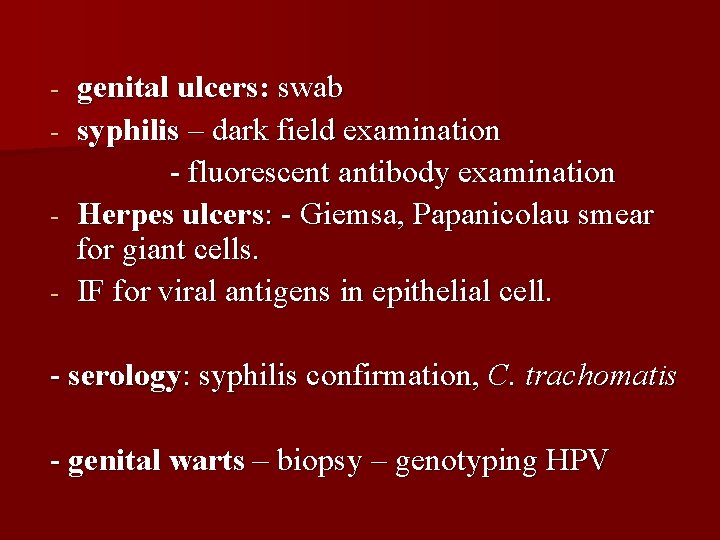 - genital ulcers: swab syphilis – dark field examination - fluorescent antibody examination Herpes