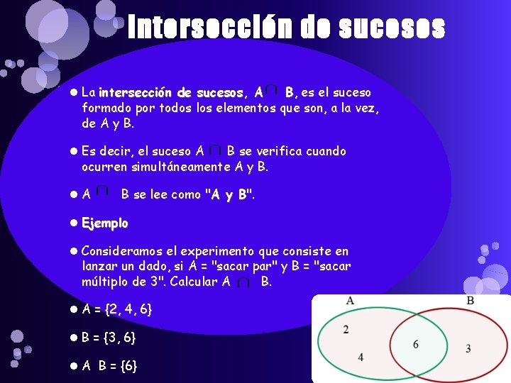 Intersección de sucesos La intersección de sucesos, A B, es el suceso formado por