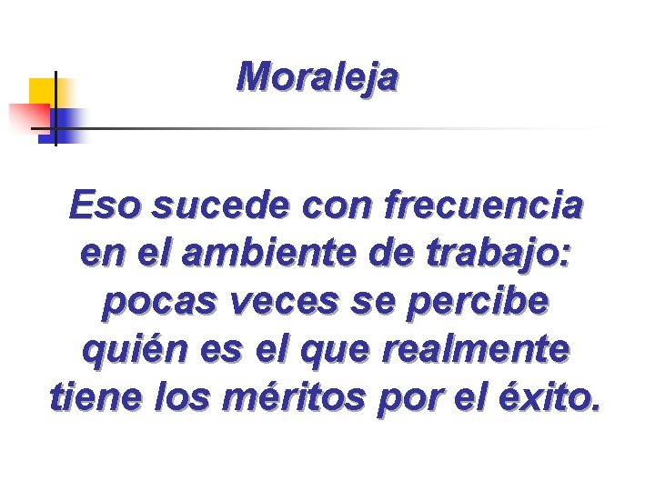 Moraleja Eso sucede con frecuencia en el ambiente de trabajo: pocas veces se percibe