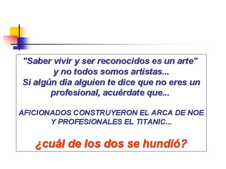 "Saber vivir y ser reconocidos es un arte" y no todos somos artistas. .