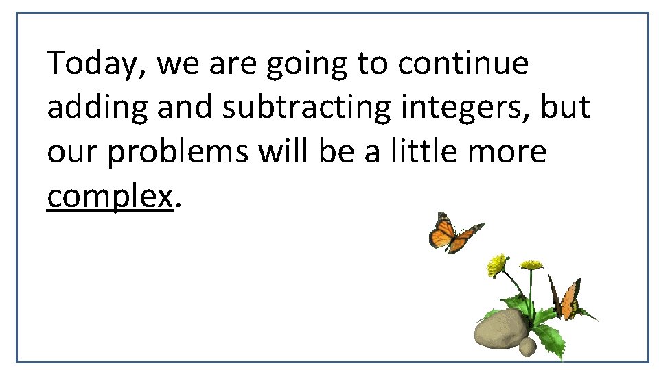 Today, we are going to continue adding and subtracting integers, but our problems will