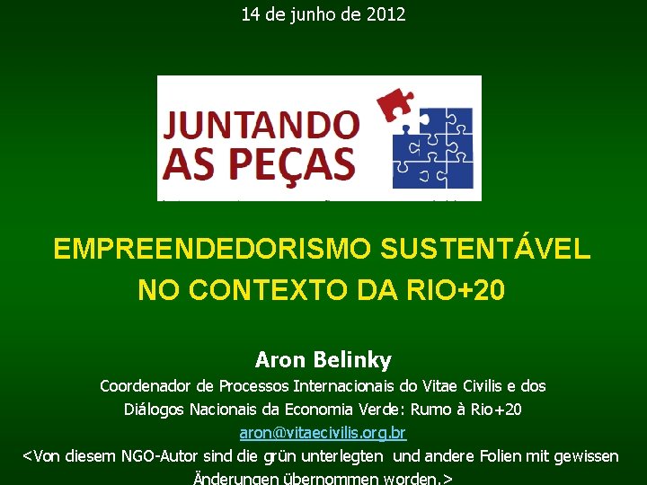 14 de junho de 2012 EMPREENDEDORISMO SUSTENTÁVEL NO CONTEXTO DA RIO+20 Aron Belinky Coordenador