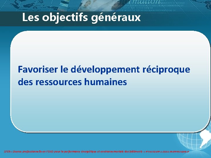 Les objectifs généraux Favoriser le développement réciproque des ressources humaines LPEB « Licence professionnelle Les objectifs généraux Favoriser le développement réciproque des ressources humaines LPEB « Licence professionnelle