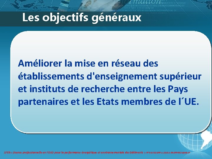 Les objectifs généraux Améliorer la mise en réseau des établissements d'enseignement supérieur et instituts Les objectifs généraux Améliorer la mise en réseau des établissements d'enseignement supérieur et instituts