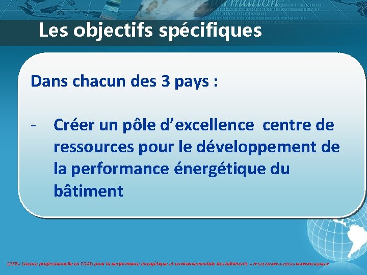 Les objectifs spécifiques Dans chacun des 3 pays : - Créer un pôle d’excellence Les objectifs spécifiques Dans chacun des 3 pays : - Créer un pôle d’excellence