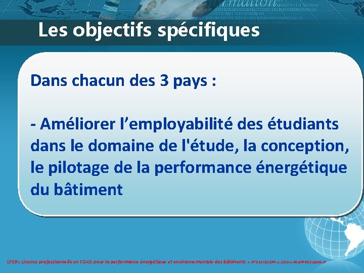 Les objectifs spécifiques Dans chacun des 3 pays : - Améliorer l’employabilité des étudiants Les objectifs spécifiques Dans chacun des 3 pays : - Améliorer l’employabilité des étudiants