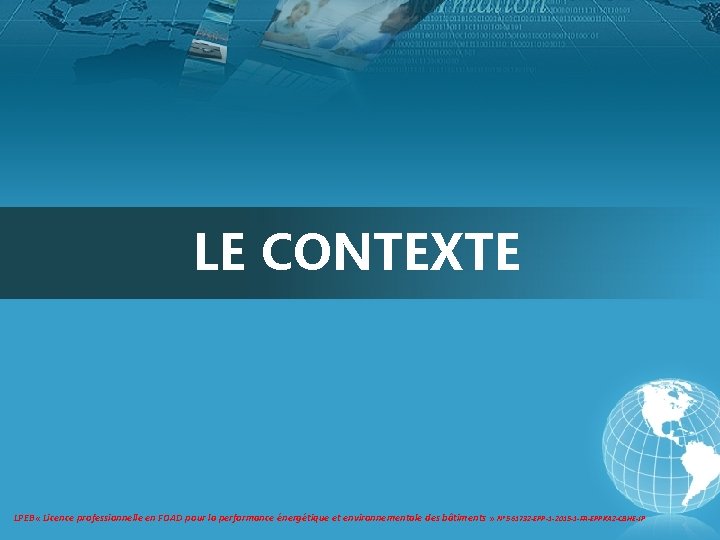LE CONTEXTE LPEB « Licence professionnelle en FOAD pour la performance énergétique et environnementale LE CONTEXTE LPEB « Licence professionnelle en FOAD pour la performance énergétique et environnementale