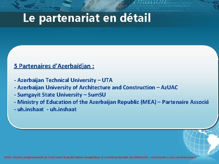 Le partenariat en détail 5 Partenaires d’Azerbaïdjan : - Azerbaijan Technical University – UTA Le partenariat en détail 5 Partenaires d’Azerbaïdjan : - Azerbaijan Technical University – UTA