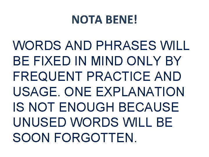 NOTA BENE! WORDS AND PHRASES WILL BE FIXED IN MIND ONLY BY FREQUENT PRACTICE