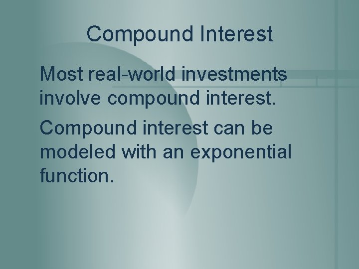 Compound Interest Most real-world investments involve compound interest. Compound interest can be modeled with