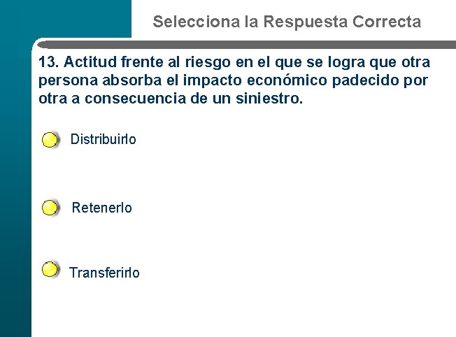 Selecciona la Respuesta Correcta 13. Actitud frente al riesgo en el que se logra