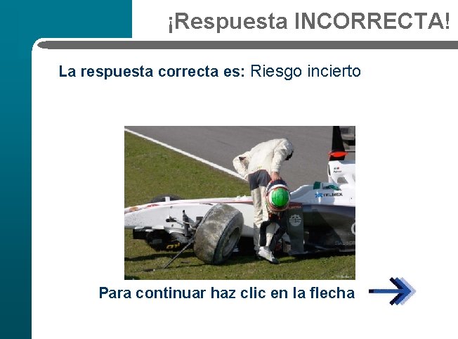 ¡Respuesta INCORRECTA! La respuesta correcta es: Riesgo incierto Para continuar haz clic en la