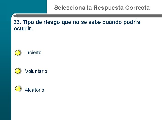 Selecciona la Respuesta Correcta 23. Tipo de riesgo que no se sabe cuándo podría