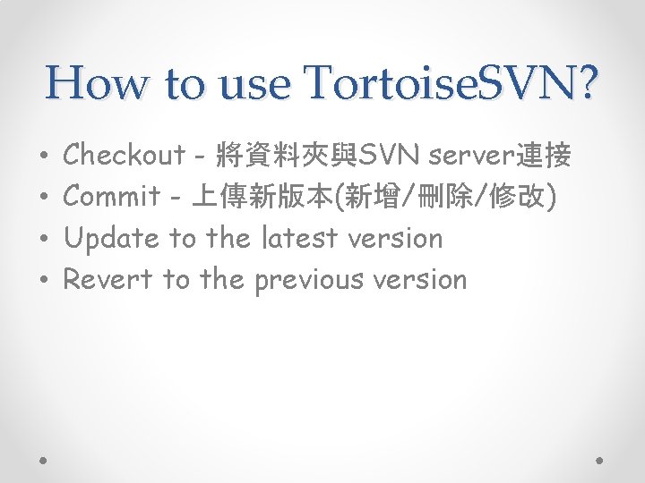 How to use Tortoise. SVN? • • Checkout - 將資料夾與SVN server連接 Commit - 上傳新版本(新增/刪除/修改)