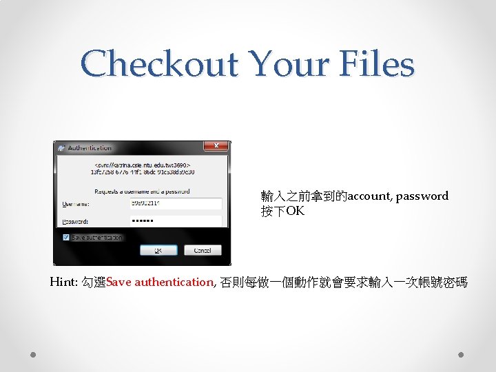 Checkout Your Files 輸入之前拿到的account, password 按下OK Hint: 勾選Save authentication, 否則每做一個動作就會要求輸入一次帳號密碼 
