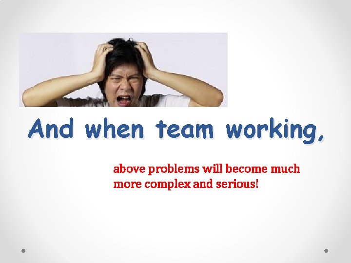 And when team working, above problems will become much more complex and serious! 