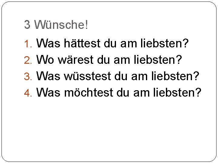 3 Wünsche! 1. Was hättest du am liebsten? 2. Wo wärest du am liebsten?