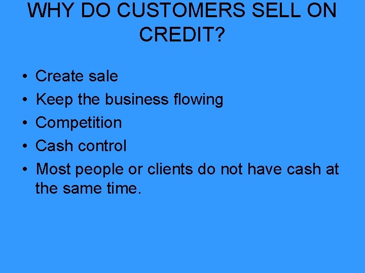 WHY DO CUSTOMERS SELL ON CREDIT? • • • Create sale Keep the business