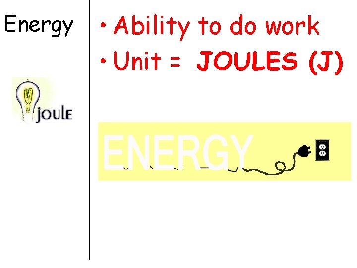 Energy • Ability to do work • Unit = JOULES (J) 