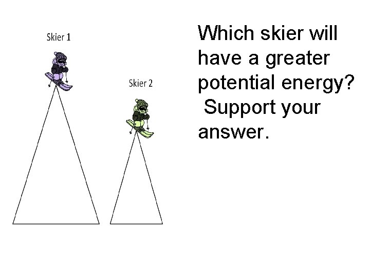 Which skier will have a greater potential energy? Support your answer. 