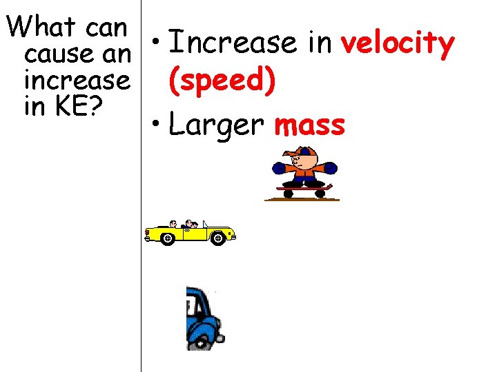 What can cause an • Increase in velocity increase (speed) in KE? • Larger