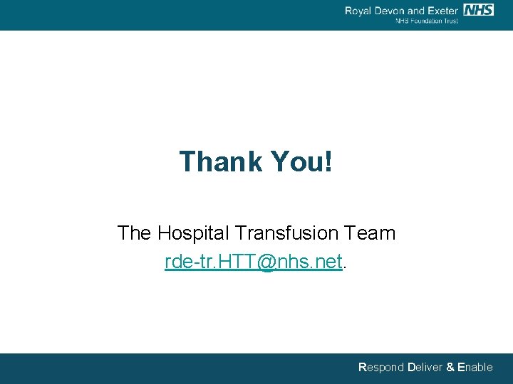 Thank You! The Hospital Transfusion Team rde-tr. HTT@nhs. net. Respond Deliver & Enable 