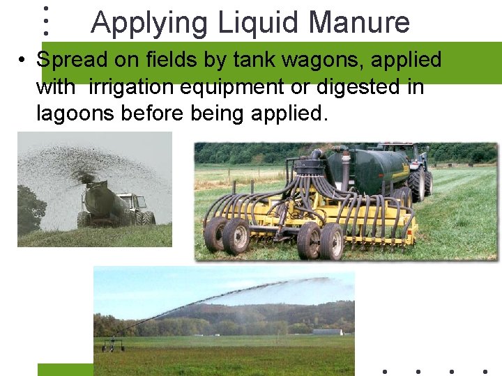 Applying Liquid Manure • Spread on fields by tank wagons, applied with irrigation equipment