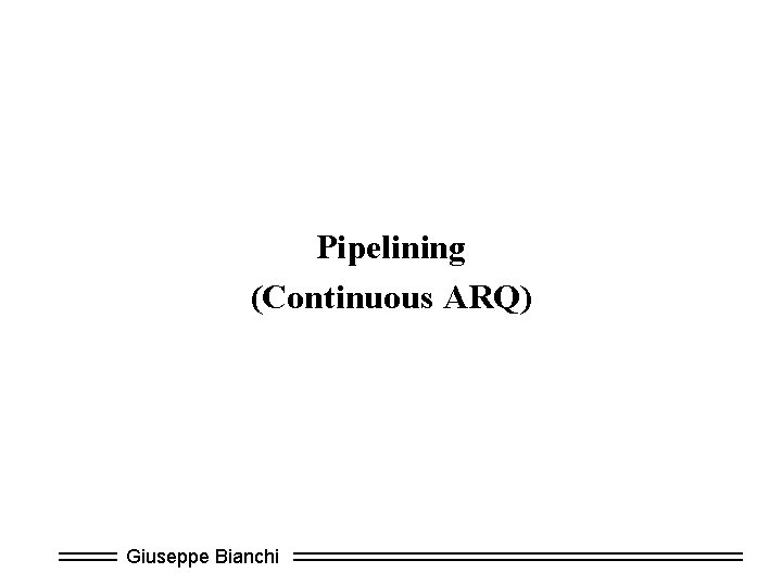 Pipelining (Continuous ARQ) Giuseppe Bianchi 