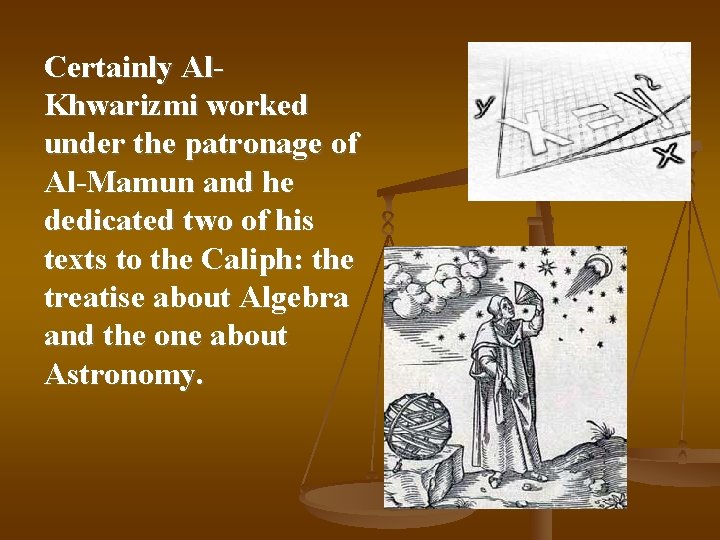 Certainly Al. Khwarizmi worked under the patronage of Al-Mamun and he dedicated two of